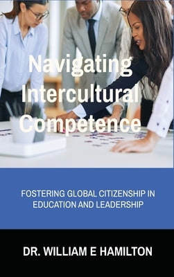 Navigating Intercultural Competence: Fostering Global Citizenship in Education and Leadership by Hamilton, William E.
