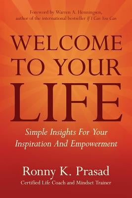 Welcome To Your Life: Simple Insights For Your Inspiration And Empowerment by Prasad, Ronny K.