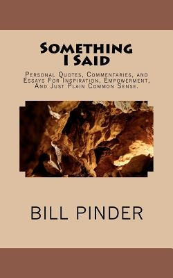 Something I Said: Personal Quotes, Commentaries, and Essays For Inspiration, Empowerment, And Just Plain Common Sense. by Pinder, Bill