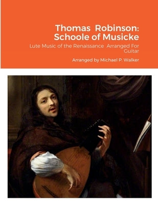 Thomas Robinson: Schoole of Musicke: Lute Music of the Renaissance Arranged For Guitar by Walker, Michael