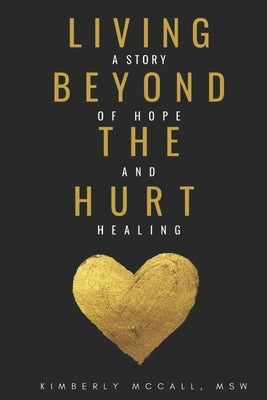 Living Beyond the Hurt: A Story of Hope and Healing by McCall, Kimberly
