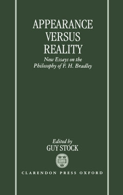 Appearance Versus Reality ' New Essays on the Philosophy of F. H. Bradley ' by Stock, Guy