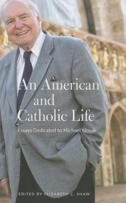 An American and Catholic Life: Essays Dedicated to Michael Novak by Shaw, Elizabeth