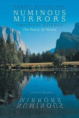 Numinous Mirrors: Empirical Science --- The Poetry of Nature by Milton Ph. D., Robert