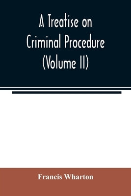 A treatise on criminal procedure (Volume II) by Wharton, Francis