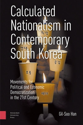 Calculated Nationalism in Contemporary South Korea: Movements for Political and Economic Democratization in the 21st Century by Han, Gil-Soo