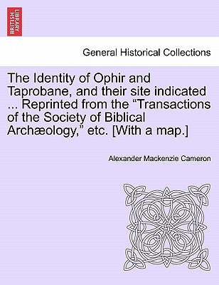 The Identity of Ophir and Taprobane, and Their Site Indicated ... Reprinted from the Transactions of the Society of Biblical Archaeology, Etc. [With a by Cameron, Alexander MacKenzie