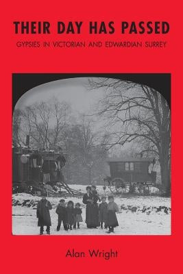 Their Day Has Passed: Gypsies in Victorian and Edwardian Surrey by Wright, Alan
