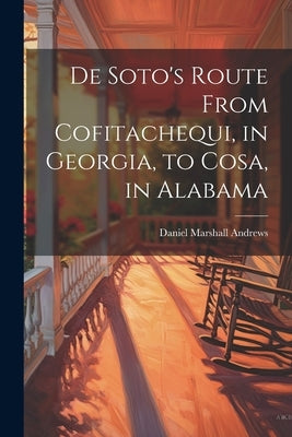 De Soto's Route From Cofitachequi, in Georgia, to Cosa, in Alabama by Andrews, Daniel Marshall B. 1853
