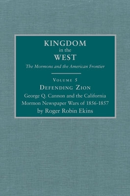 Defending Zion, Volume 5: George Q. Cannon and the California Mormon Newspaper Wars of 1856-1857 by Ekins, Roger Robin