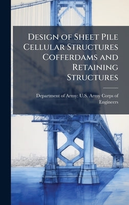 Design of Sheet Pile Cellular Structures Cofferdams and Retaining Structures by Department of Army U S Army Corps O