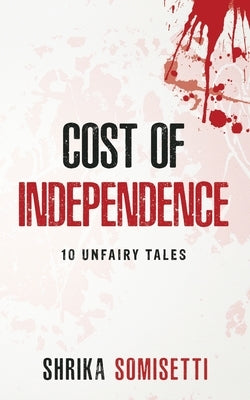 Cost of Independence: 10 Unfairy tales by Somisetti, Shrika
