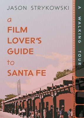 A Film Lover's Guide to Santa Fe: A Walking Tour by Strykowski, Jason