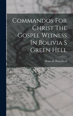 Commandos For Christ The Gospel Witness In Bolivia S Green Hell by Porterfield, Bruce E.