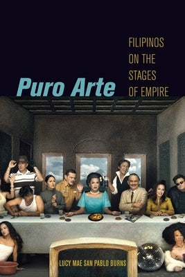 Puro Arte: Filipinos on the Stages of Empire by Burns, Lucy Mae San Pablo