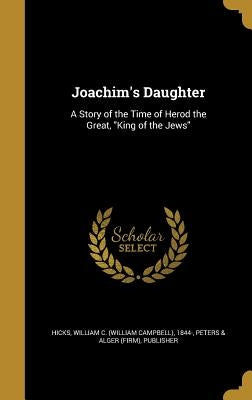 Joachim's Daughter: A Story of the Time of Herod the Great, "King of the Jews" by Hicks, William C. (William Campbell) 18