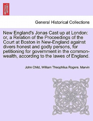 New England's Jonas Cast Up at London: Or, a Relation of the Proceedings of the Court at Boston in New-England Against Divers Honest and Godly Persons by Child, John