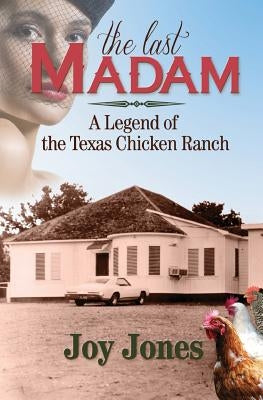 The Last Madam: A Legend of the Texas Chicken Ranch by Jones, Joy