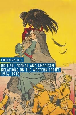 British, French and American Relations on the Western Front, 1914-1918 by Kempshall, Chris
