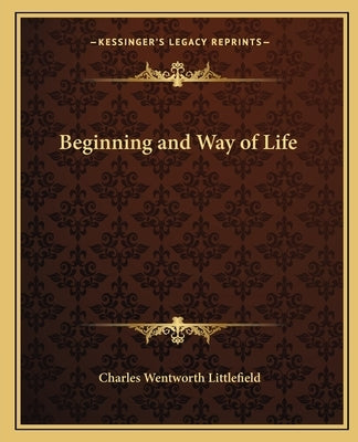 Beginning and Way of Life by Littlefield, Charles Wentworth