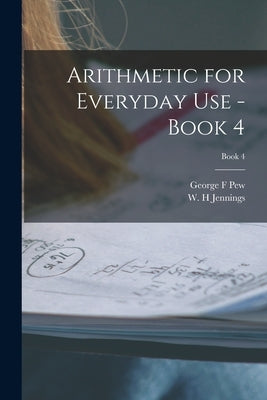 Arithmetic for Everyday Use - Book 4; Book 4 by Pew, George F.