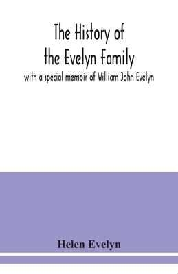 The history of the Evelyn family: with a special memoir of William John Evelyn by Evelyn, Helen