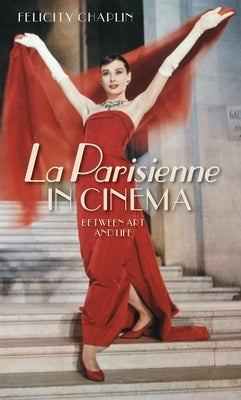 La Parisienne in Cinema: Between Art and Life by Chaplin, Felicity