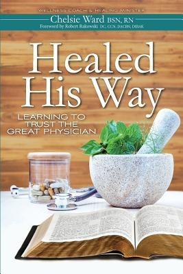 Healed His Way: Learning to Trust the Great Physician by Rakowski, Robert