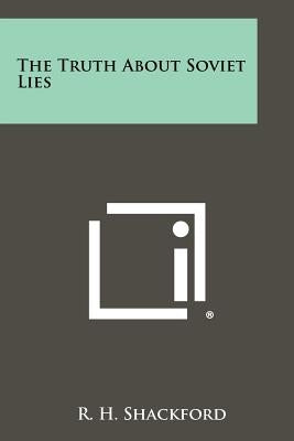 The Truth about Soviet Lies by Shackford, R. H.