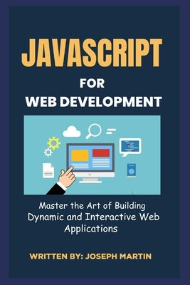 JavaScript For Web Development: Master the Art of Building Dynamic and Interactive Web Applications by Martin, Joseph