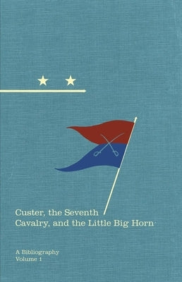 Custer, the Seventh Cavalry, and the Little Big Horn: A Bibliographyvolume 15 by O'Keefe, Michael F.