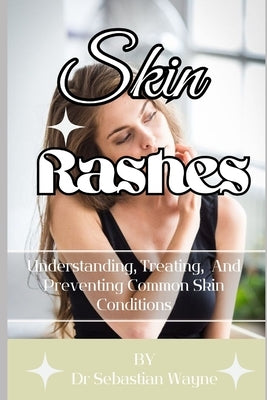 Skin Rashes: Understanding, Treating, And Preventing Skin Conditions by Wayne, Sebastian