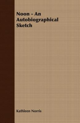 Noon - An Autobiographical Sketch by Norris, Kathleen