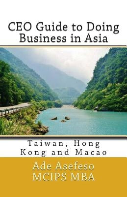 CEO Guide to Doing Business in Asia: Taiwan, Hong Kong and Macao by Asefeso McIps Mba, Ade