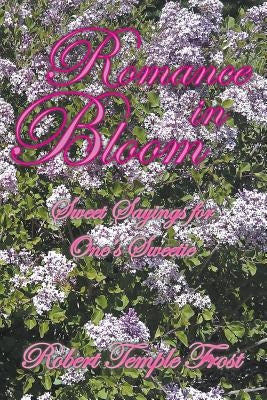 Romance in Bloom: Sweet Sayings for One's Sweetie by Frost, Robert Temple