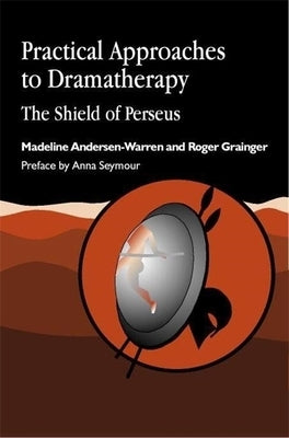 Practical Approaches to Dramatherapy: The Shield of Perseus by Andersen-Warren, Madeline