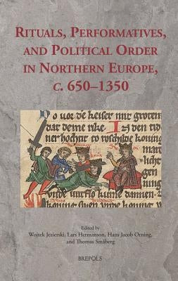 Rituals, Performatives, and Political Order in Northern Europe, C. 650-1350 by Jezierski, Wojtek