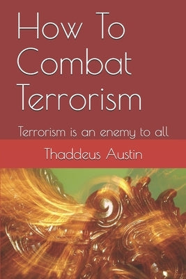 How To Combat Terrorism: Terrorism is an enemy to all by Austin, Pastor Thaddeus Uba