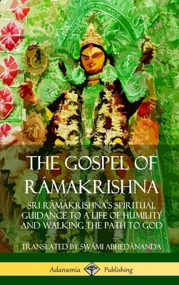 The Gospel of Ra&#770;makrishna: Sri Ra&#770;makrishna's Spiritual Guidance to a Life of Humility and Walking the Path to God (Hardcover) by Abhedânanda, Swâmi