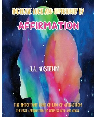 Increase Luck and Opportunity by Affirmation: The Important Part of Law of Attraction: The Best Affirmation to Help Us Heal and Grow by Austenn, J. a.