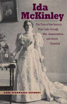 Ida McKinley: The Turn-Of-The-Century First Lady Through War, Assassination, and Secret Disability by Anthony
