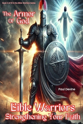 Bible Warriors: Strengthening Your Faith: The Armor of God by Devine, Paul