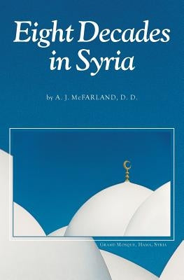 Eight Decades in Syria by McFarland, A. J.