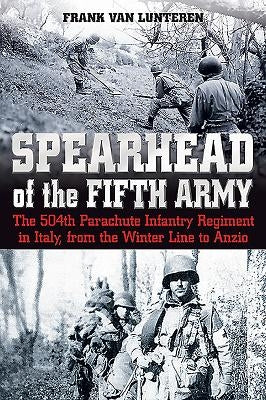 Spearhead of the Fifth Army: The 504th Parachute Infantry Regiment in Italy, from the Winter Line to Anzio by Van Lunteren, Frank