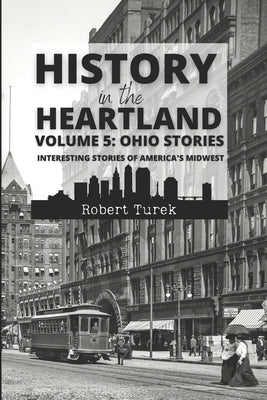 History in the Heartland Volume 5: Ohio Stories: Interesting Stories from America's Midwest by Turek, Robert