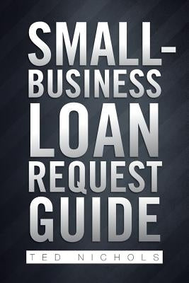 Small Business Loan Request Guide by Nichols, Ted