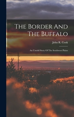 The Border And The Buffalo: An Untold Story Of The Southwest Plains by Cook, John R.