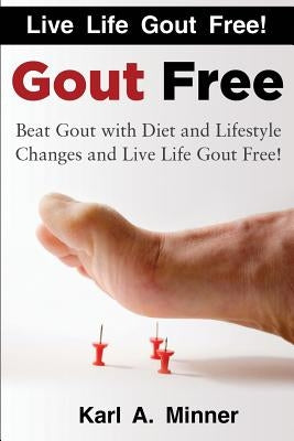 Gout Free: Beat Gout with Diet and Lifestyle Changes and Live Life Gout Free! by Minner, Karl a.