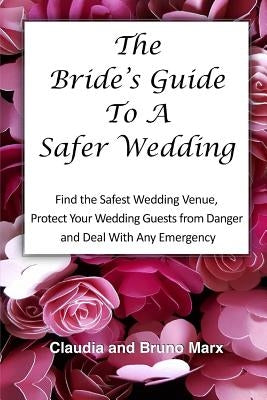 The Bride's Guide To A Safer Wedding: Find out How You Can Find the Safest Indoor And Outdoor Wedding Venues, Set Up Your Dream Wedding and Keep your by Marx, Claudia