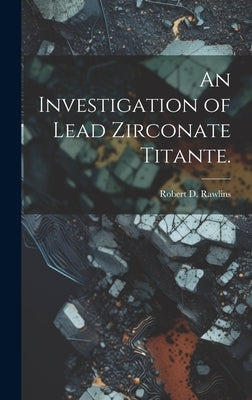 An Investigation of Lead Zirconate Titante. by Rawlins, Robert D.